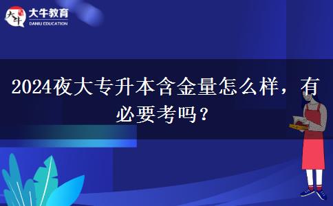 2024夜大專升本含金量怎么樣，有必要考嗎？