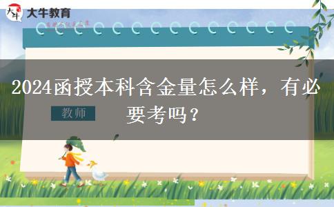 2024函授本科含金量怎么樣，有必要考嗎？