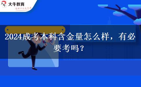 2024成考本科含金量怎么樣，有必要考嗎？