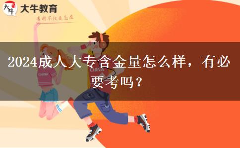 2024成人大專含金量怎么樣，有必要考嗎？