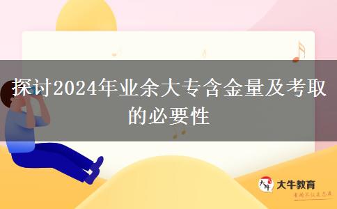 2024年業(yè)余大專(zhuān)含金量高嗎，有必要考嗎