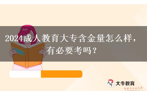 2024成人教育大專(zhuān)含金量怎么樣，有必要考嗎？