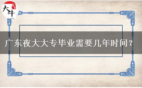 廣東夜大大專畢業(yè)需要幾年時間？