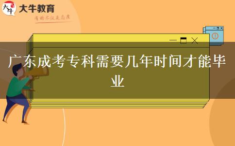 廣東成考?？菩枰獛啄陼r間才能畢業(yè)