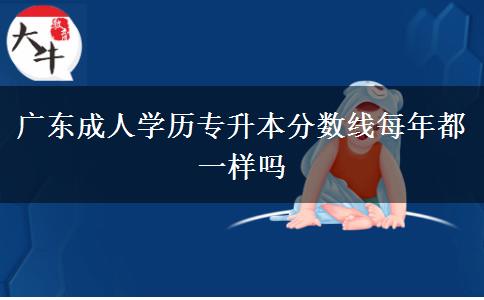 廣東成人學(xué)歷專升本分?jǐn)?shù)線每年都一樣嗎