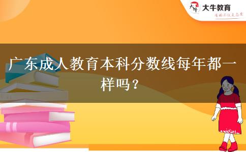 廣東成人教育本科分?jǐn)?shù)線每年都一樣嗎？