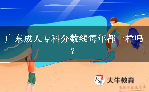 廣東成人專科分?jǐn)?shù)線每年都一樣嗎？