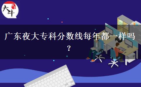 廣東夜大?？品謹?shù)線每年都一樣嗎？