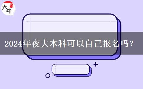 2024年夜大本科可以自己報(bào)名嗎？