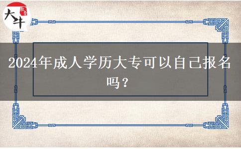 2024年成人學(xué)歷大專可以自己報(bào)名嗎？