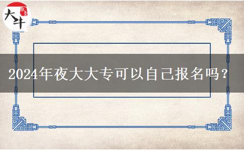 2024年夜大大專(zhuān)可以自己報(bào)名嗎？