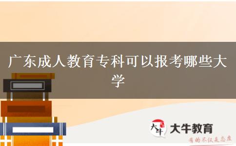 廣東成人教育?？瓶梢詧?bào)考哪些大學(xué)