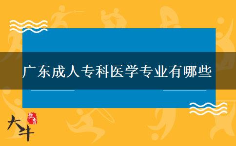 廣東成人?？漆t(yī)學(xué)專業(yè)有哪些