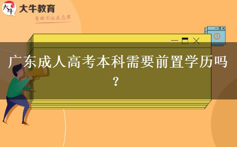 廣東成人高考本科需要前置學歷嗎？