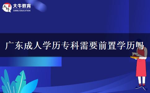 廣東成人學(xué)歷?？菩枰爸脤W(xué)歷嗎