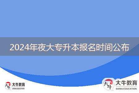 2024年夜大專升本報名時間公布