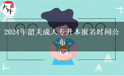 2024年韶關(guān)成人專升本報名時間公布