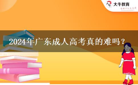 2024年廣東成人高考真的難嗎？