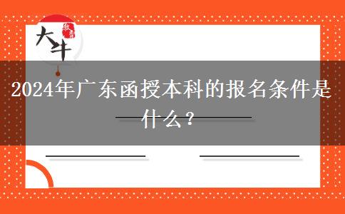 2024年廣東函授本科的報名條件。</div>
                    <div   class=