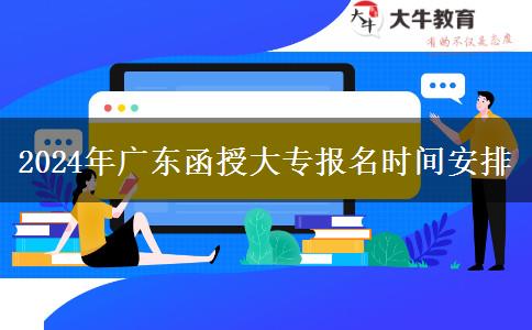 2024年廣東函授大專報(bào)名時(shí)間安排