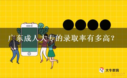 廣東成人大專的錄取率有多高？