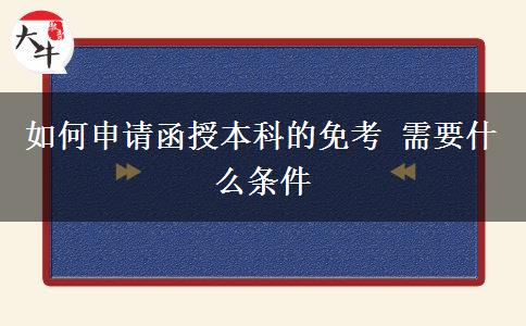 如何申請(qǐng)函授本科的免考 需要什么條件