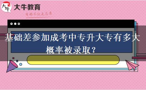 基礎(chǔ)差參加成考中專升大專有多大概率被錄??？