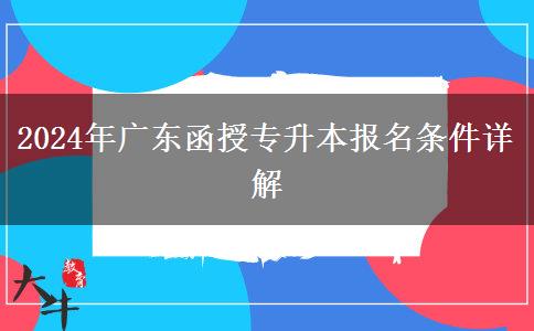 2024年廣東函授專升本報名要什么條件呢？