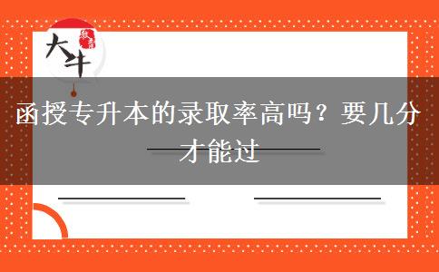 函授專(zhuān)升本的錄取率高嗎？要幾分才能過(guò)