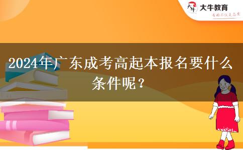 2024年廣東成考高起本報(bào)名要什么條件呢？