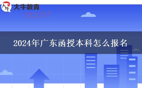 2024年廣東函授本科怎么報名