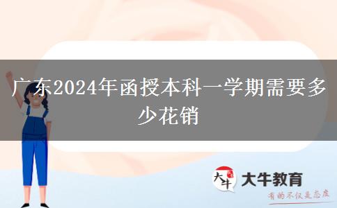 廣東2024年函授本科一學(xué)期需要多少花銷