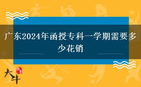 廣東2024年函授專科一學(xué)期需要多少花銷