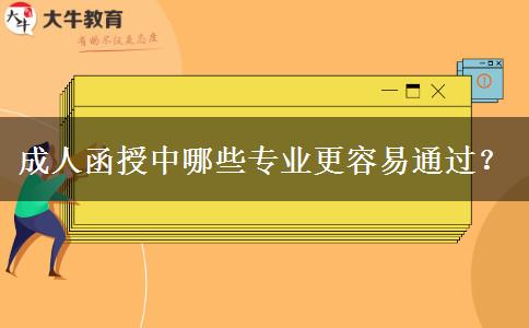 成人函授中哪些專業(yè)更容易通過？