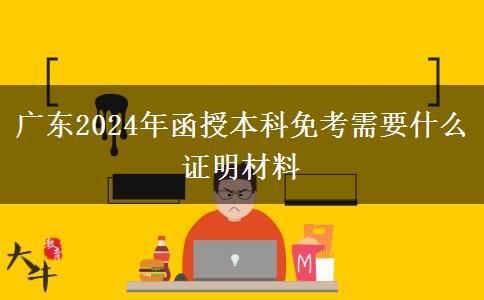 廣東2024年函授本科免考需要什么證明材料