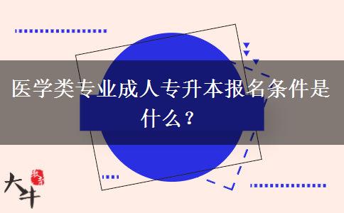 醫(yī)學(xué)類專業(yè)成人專升本報(bào)名條件是什么？