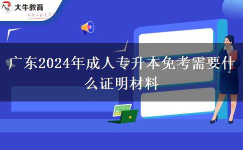 廣東2024年成人專升本免考需要什么證明材料