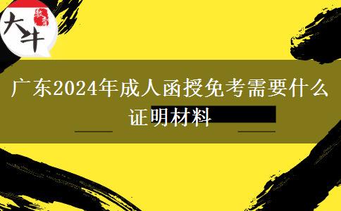 廣東2024年成人函授免考需要什么證明材料