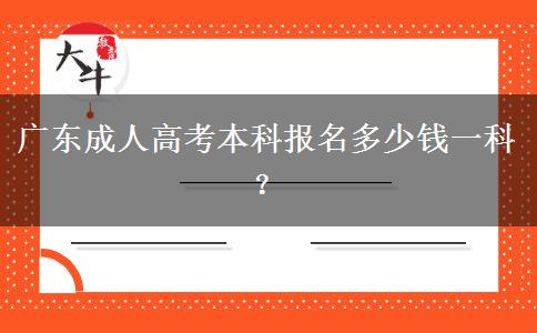 廣東成人高考本科報(bào)名多少錢一科？