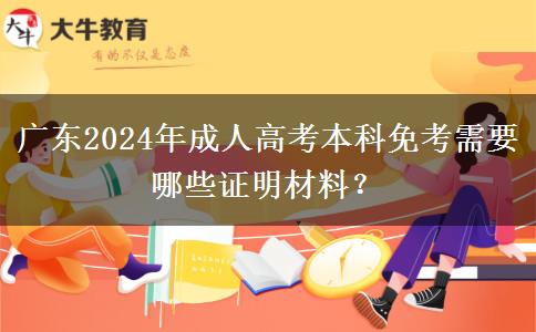 廣東2024年成人高考本科免考需要哪些證明材料？