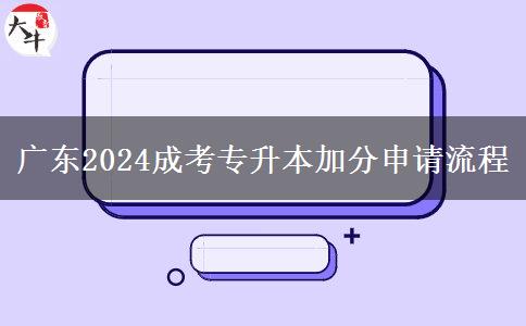 廣東2024成考專升本加分申請流程