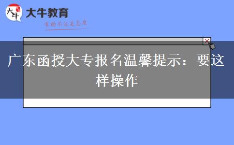 廣東函授大專報(bào)名溫馨提示：要這樣操作