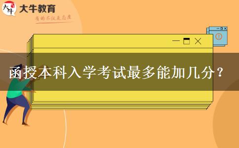 函授本科入學考試最多能加幾分？