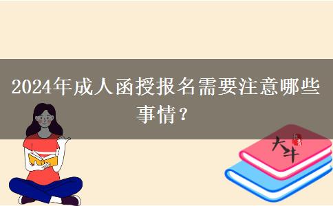 2024年成人函授報名需要注意哪些事情？