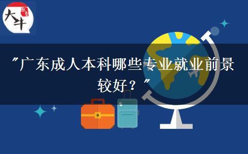 廣東成人本科有哪些比較好就業(yè)的專業(yè)？