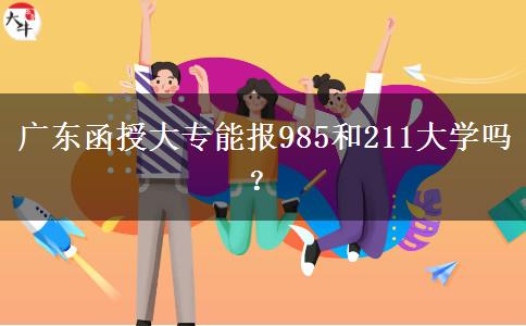 廣東函授大專能報985和211大學(xué)嗎？