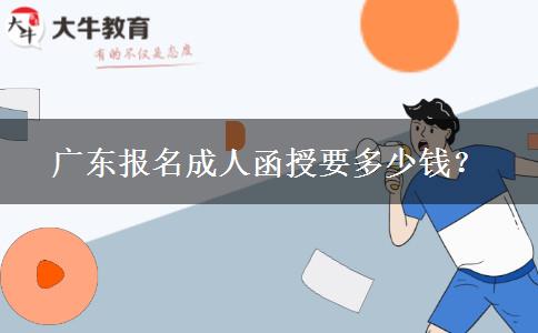 廣東報(bào)名成人函授要多少錢？