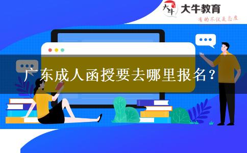 廣東成人函授要去哪里報(bào)名？