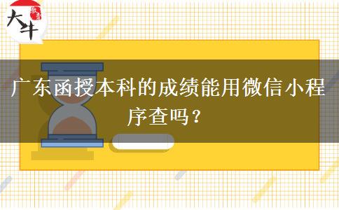 廣東函授本科的成績能用微信小程序查嗎？