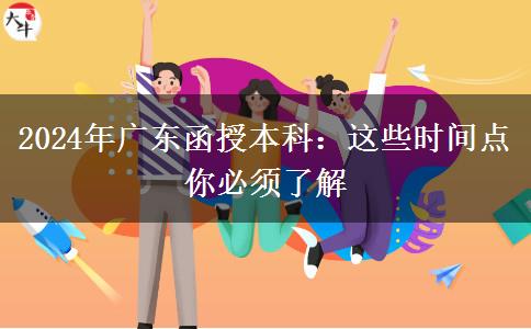 2024年廣東函授本科：這些時(shí)間點(diǎn)你必須了解